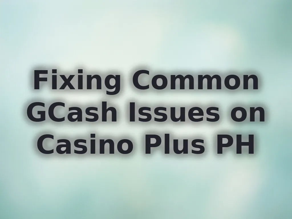 Fixing Common GCash Issues on Casino Plus PH